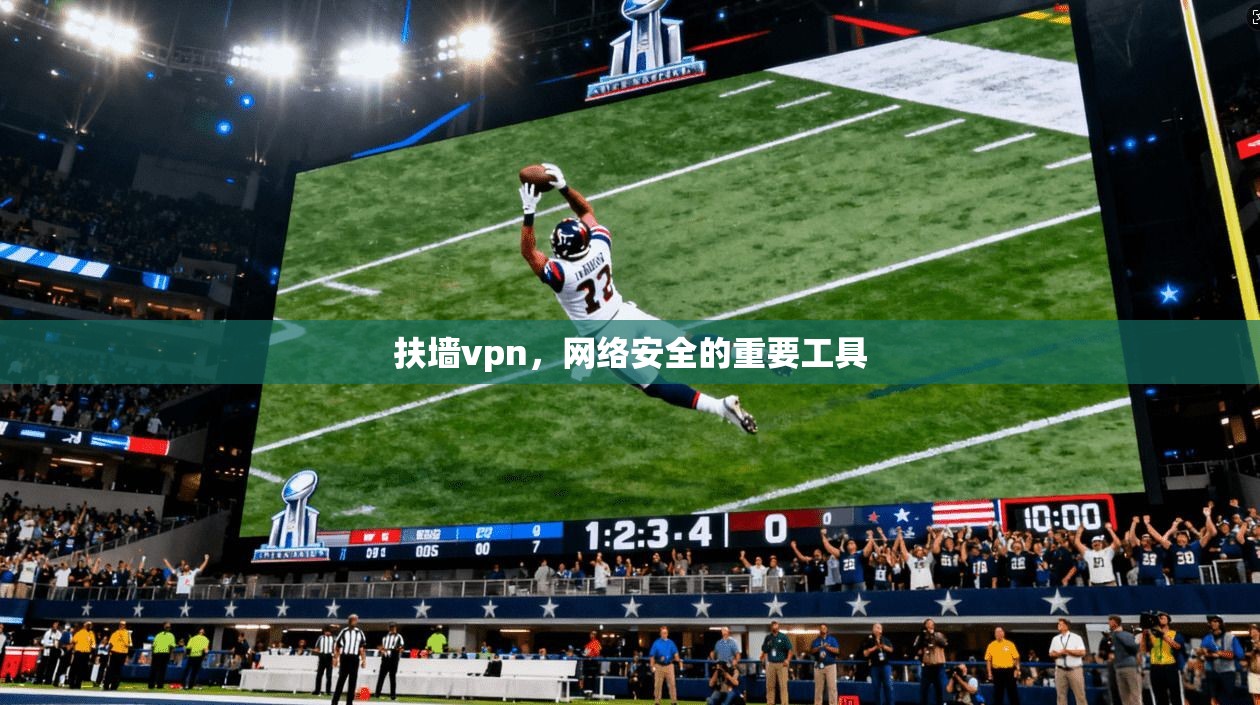 扶墙vpn，网络安全的重要工具