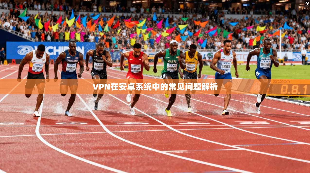 VPN在安卓系统中的常见问题解析
