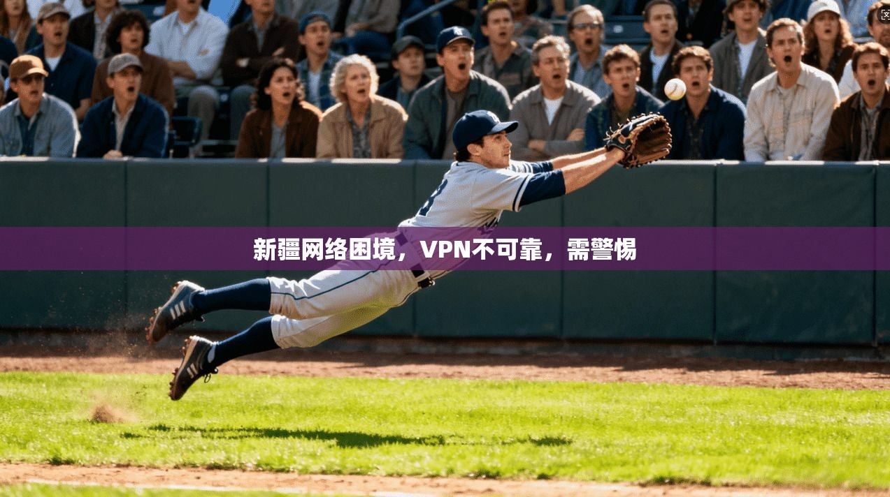 新疆网络困境，VPN不可靠，需警惕