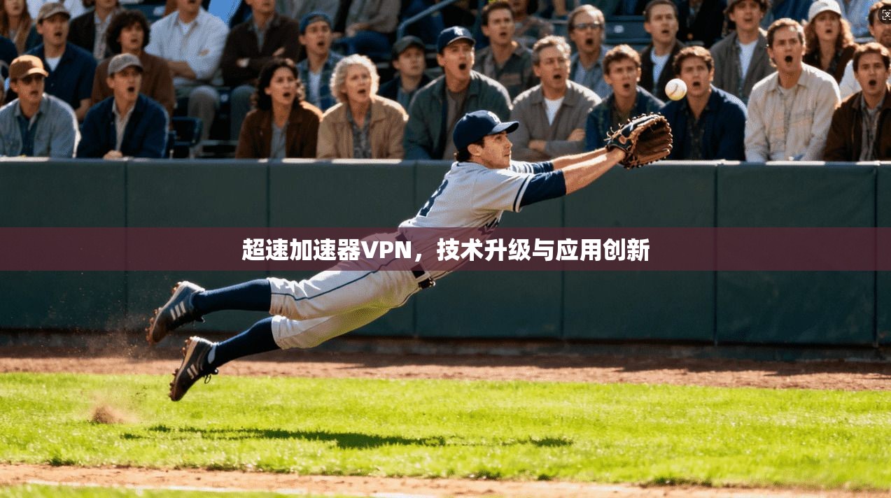 超速加速器VPN，技术升级与应用创新  第1张
