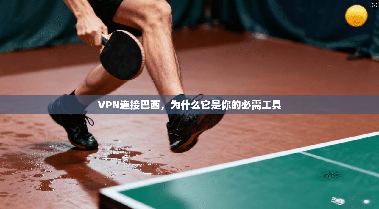 VPN连接巴西，为什么它是你的必需工具