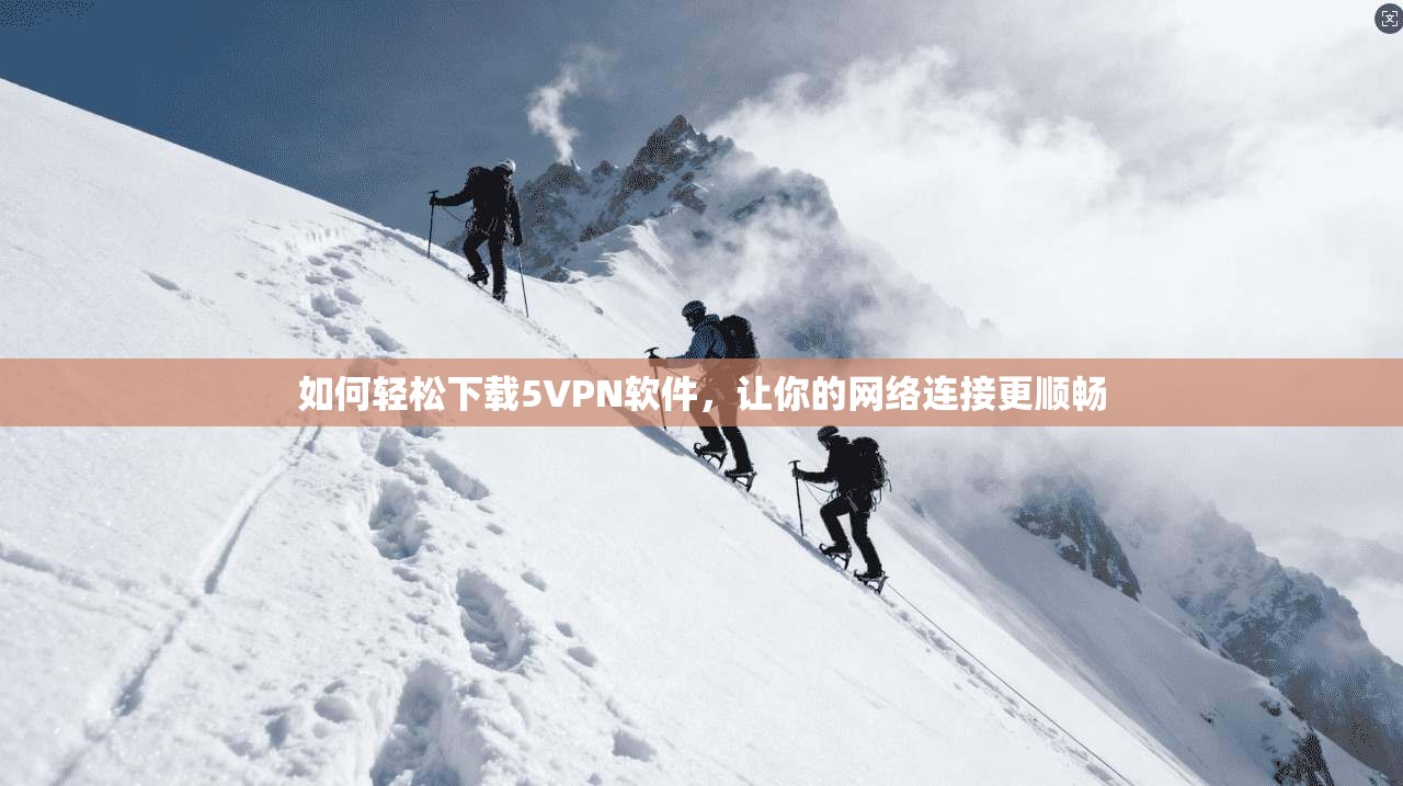 如何轻松下载5VPN软件，让你的网络连接更顺畅