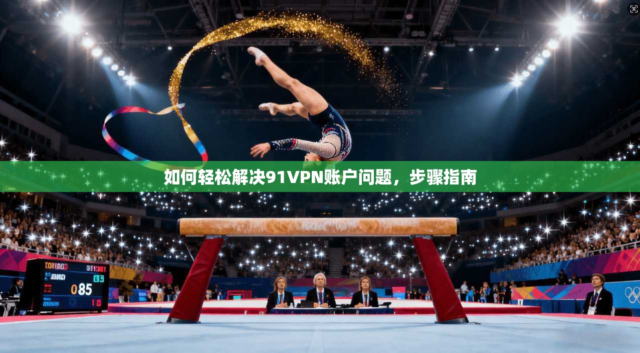 如何轻松解决91VPN账户问题，步骤指南
