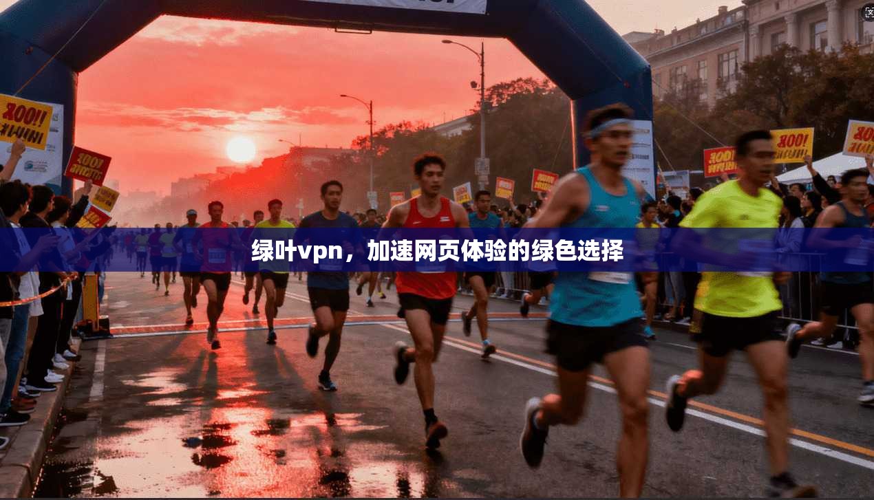 绿叶vpn，加速网页体验的绿色选择