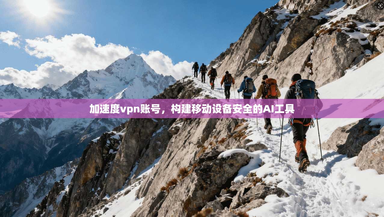 加速度vpn账号，构建移动设备安全的AI工具