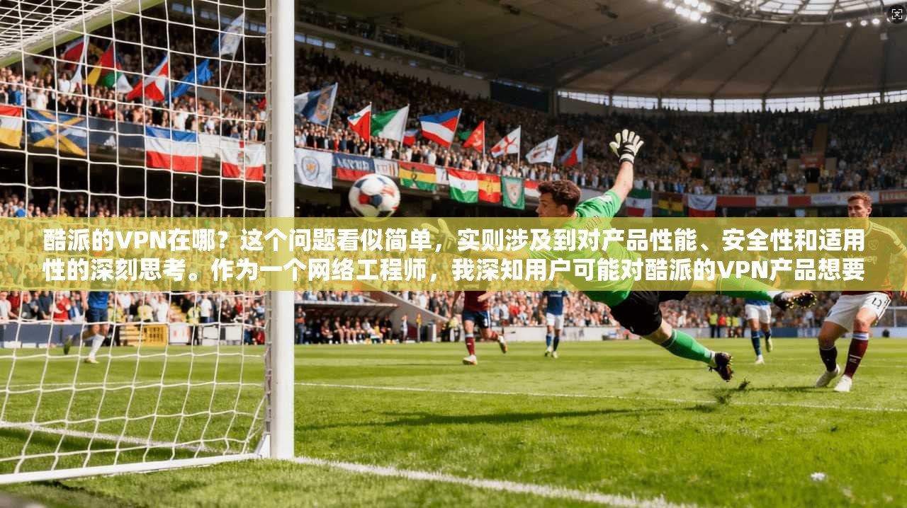 酷派的VPN在哪?这个问题看似简单,实则涉及到对产品性能、安全性和适用性的深刻思考。作为一个网络工程师,我深知用户可能对酷派的VPN产品想要深入了解,因此我将从以下几个方面展开文章