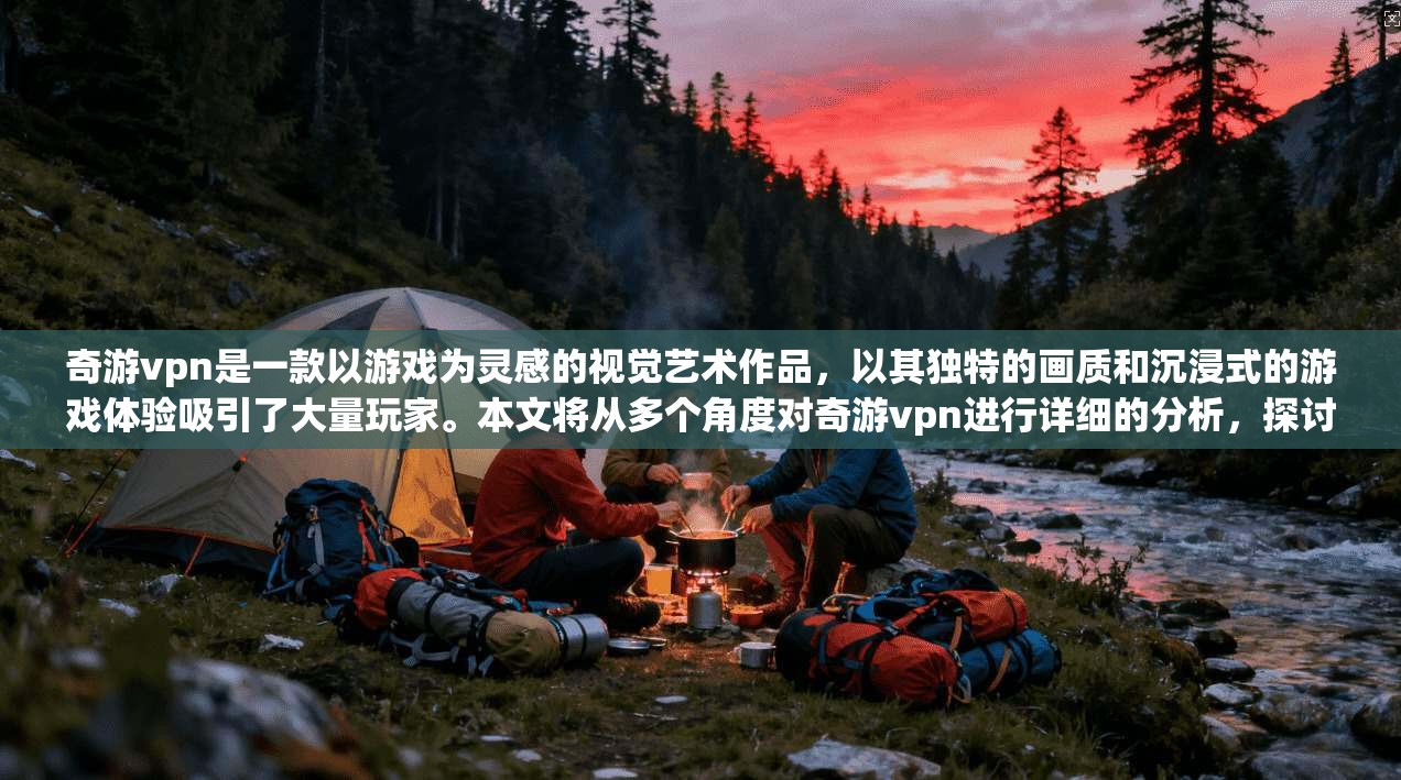 奇游vpn是一款以游戏为灵感的视觉艺术作品，以其独特的画质和沉浸式的游戏体验吸引了大量玩家。本文将从多个角度对奇游vpn进行详细的分析，探讨其游戏特色、市场表现及未来发展前景