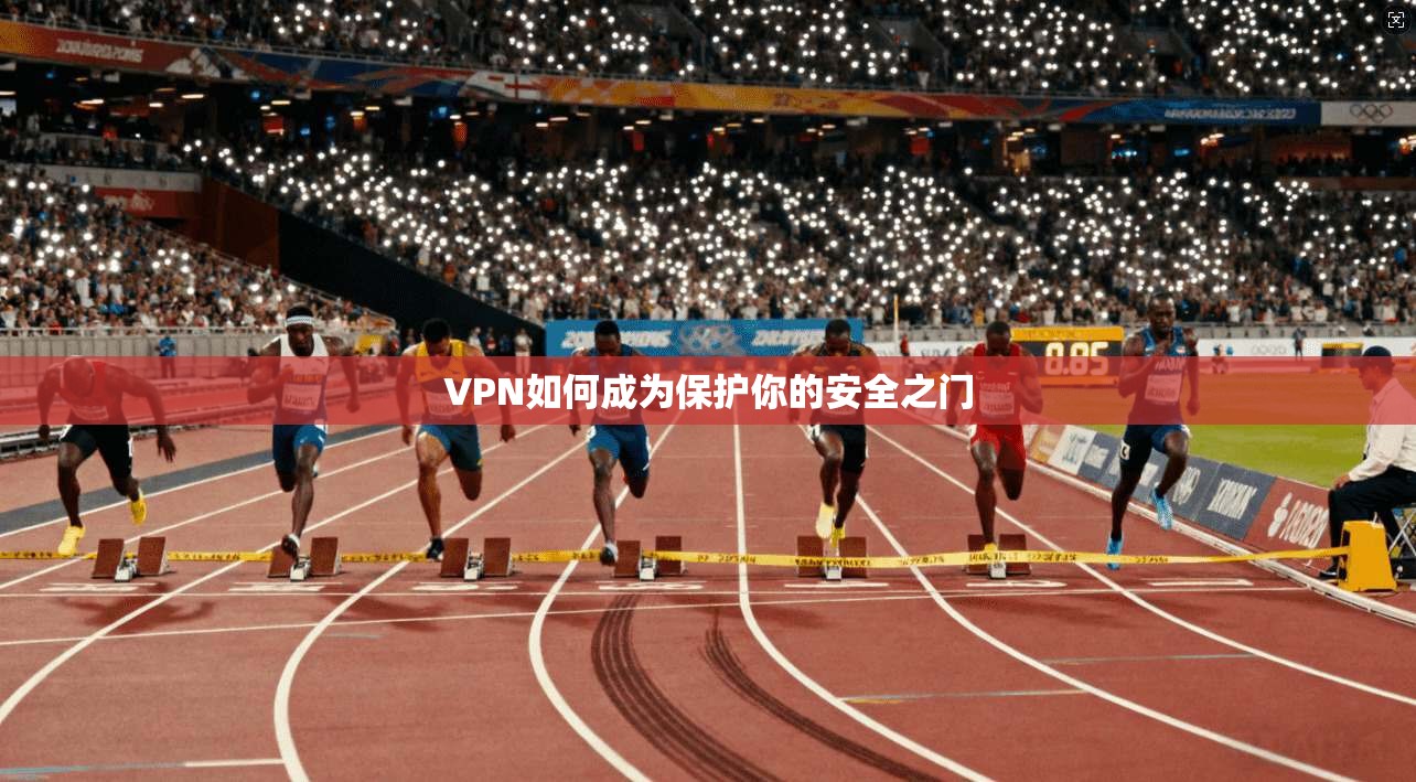 VPN如何成为保护你的安全之门