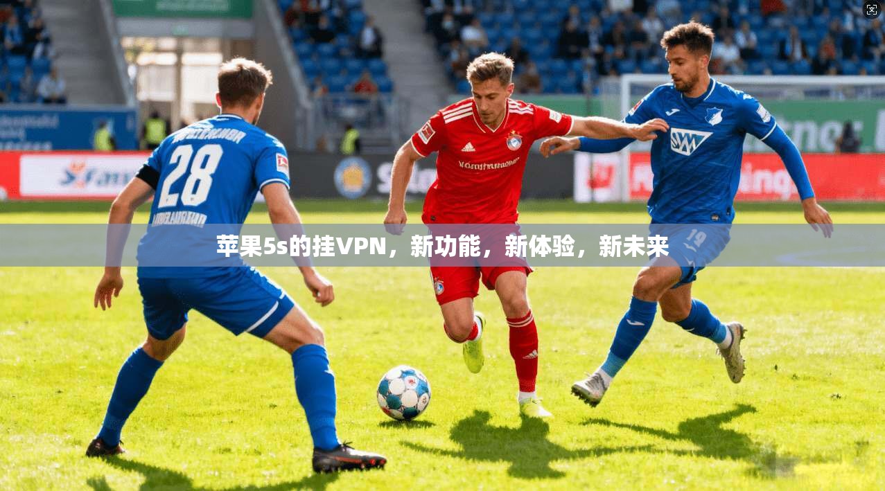 苹果5s的挂VPN，新功能，新体验，新未来