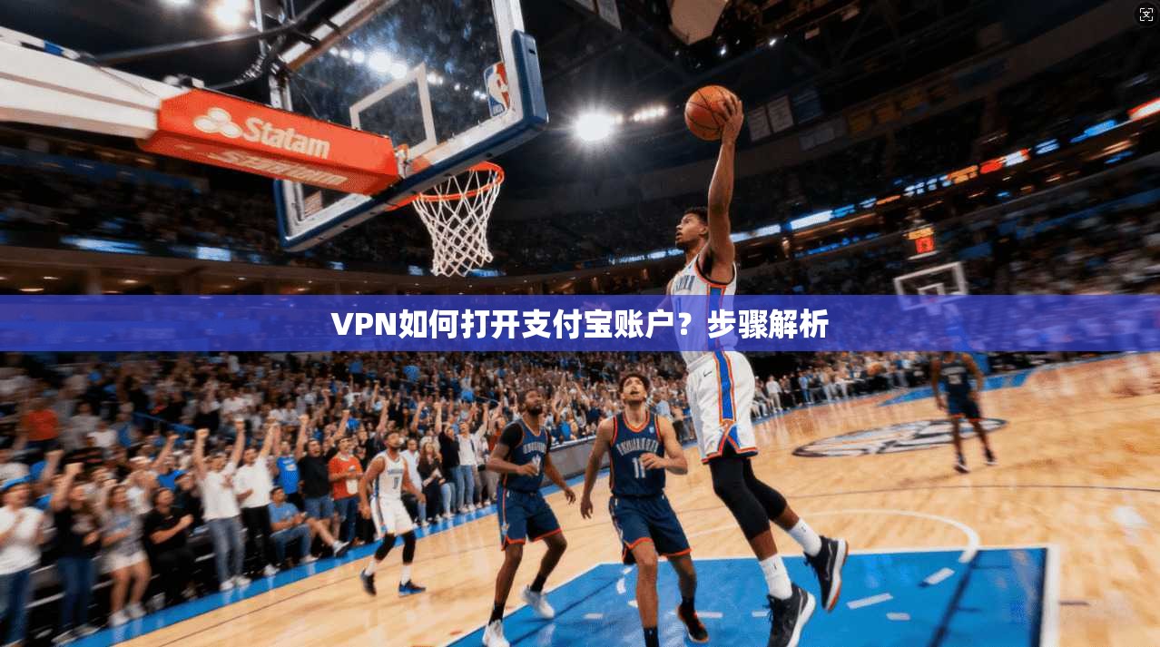 VPN如何打开支付宝账户?步骤解析