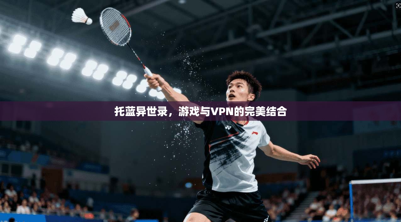 托蓝异世录，游戏与VPN的完美结合