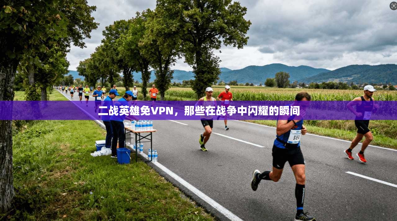 二战英雄免VPN，那些在战争中闪耀的瞬间  第1张