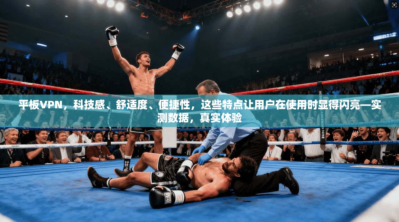 平板VPN，科技感、舒适度、便捷性，这些特点让用户在使用时显得闪亮—实测数据，真实体验