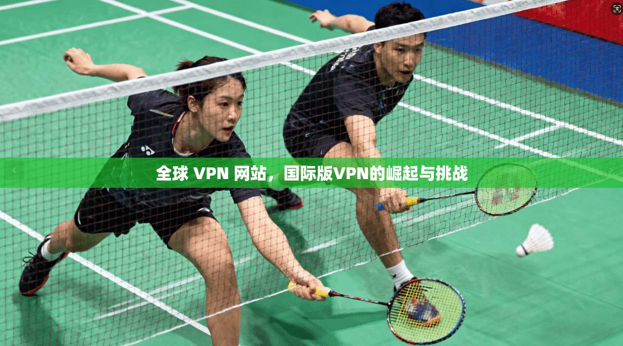 全球 VPN 网站，国际版VPN的崛起与挑战