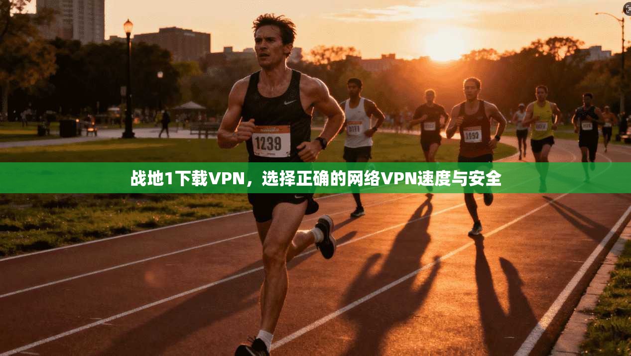 战地1下载VPN，选择正确的网络VPN速度与安全
