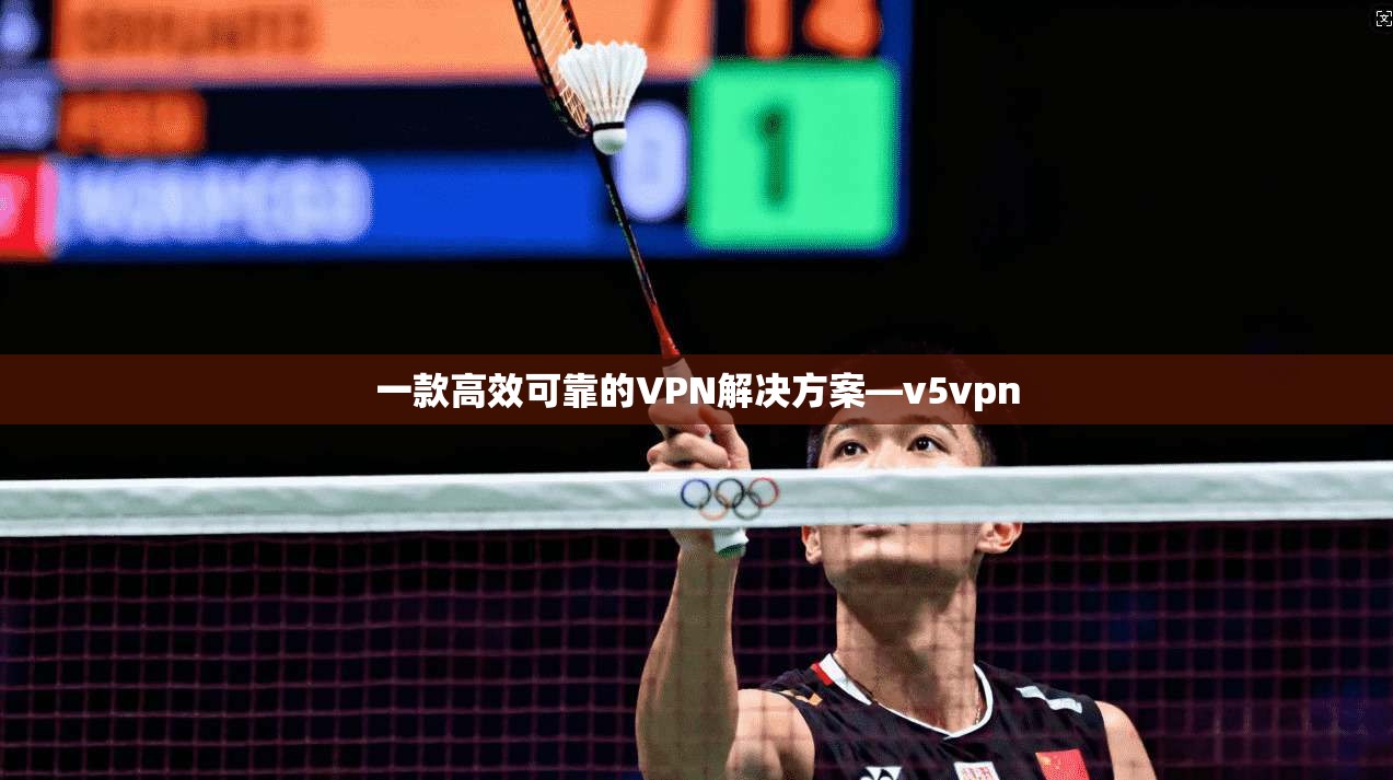 一款高效可靠的VPN解决方案—v5vpn