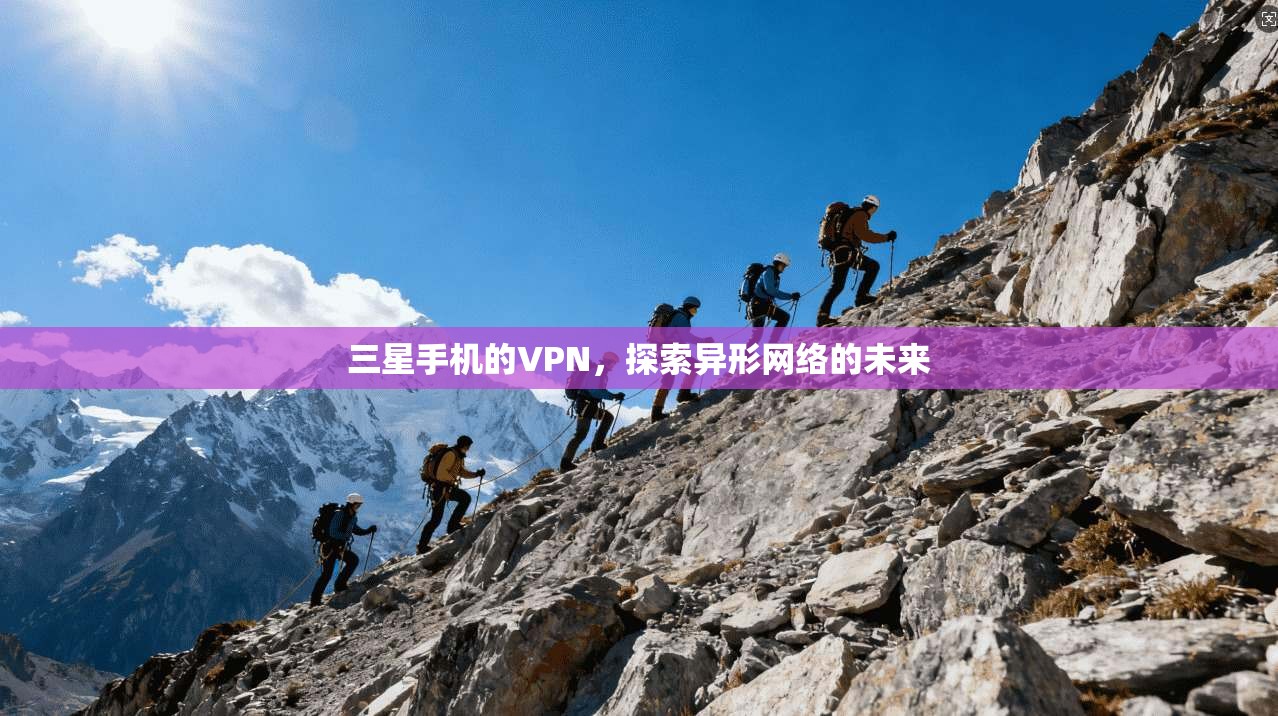 三星手机的VPN，探索异形网络的未来