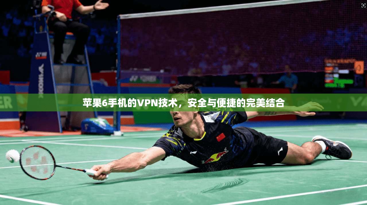 苹果6手机的VPN技术，安全与便捷的完美结合