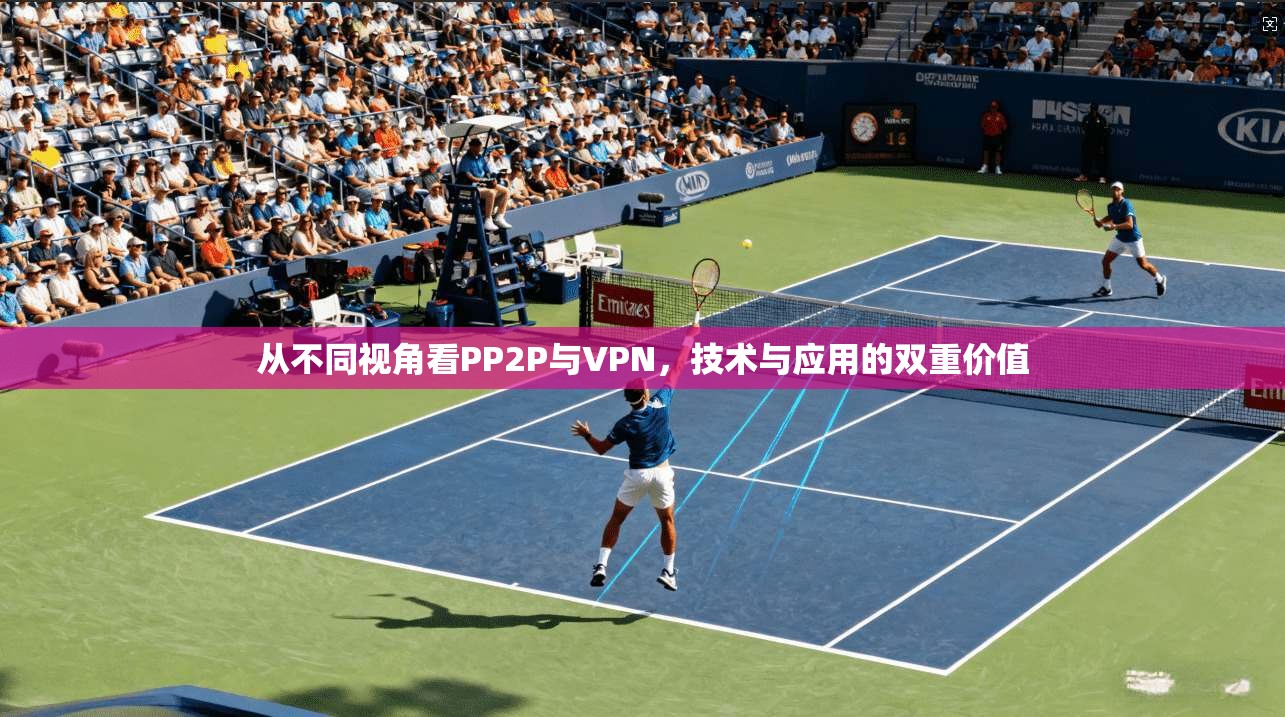 从不同视角看PP2P与VPN,技术与应用的双重价值