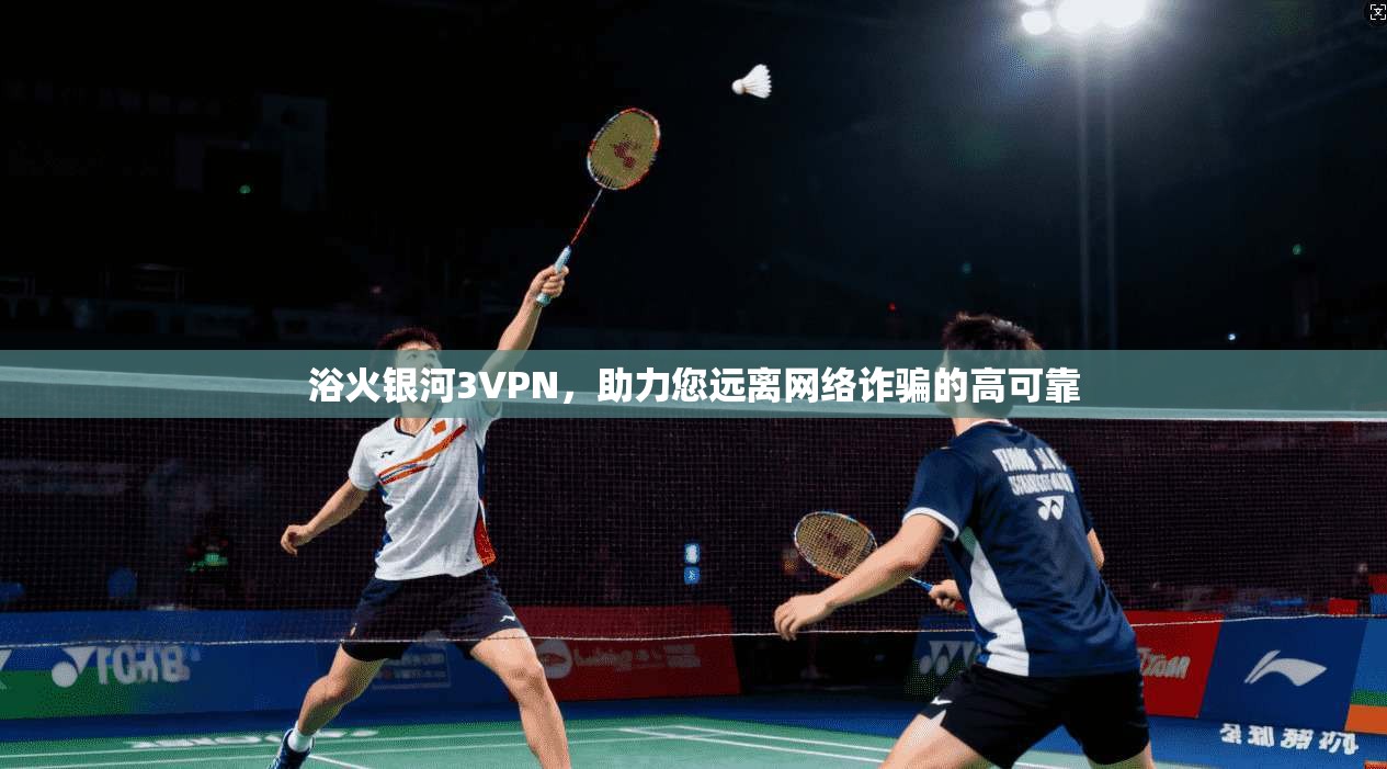 浴火银河3VPN，助力您远离网络诈骗的高可靠  第1张