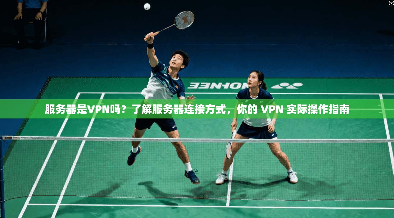 服务器是VPN吗?了解服务器连接方式,你的 VPN 实际操作指南