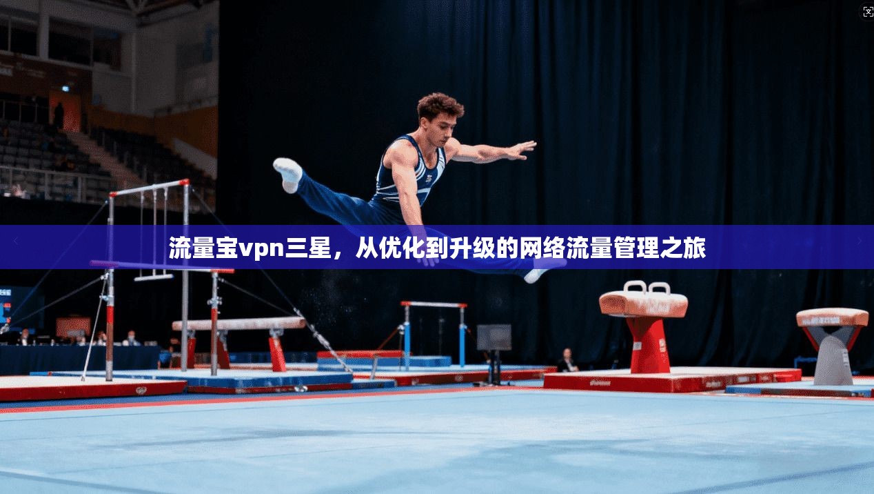 流量宝vpn三星，从优化到升级的网络流量管理之旅