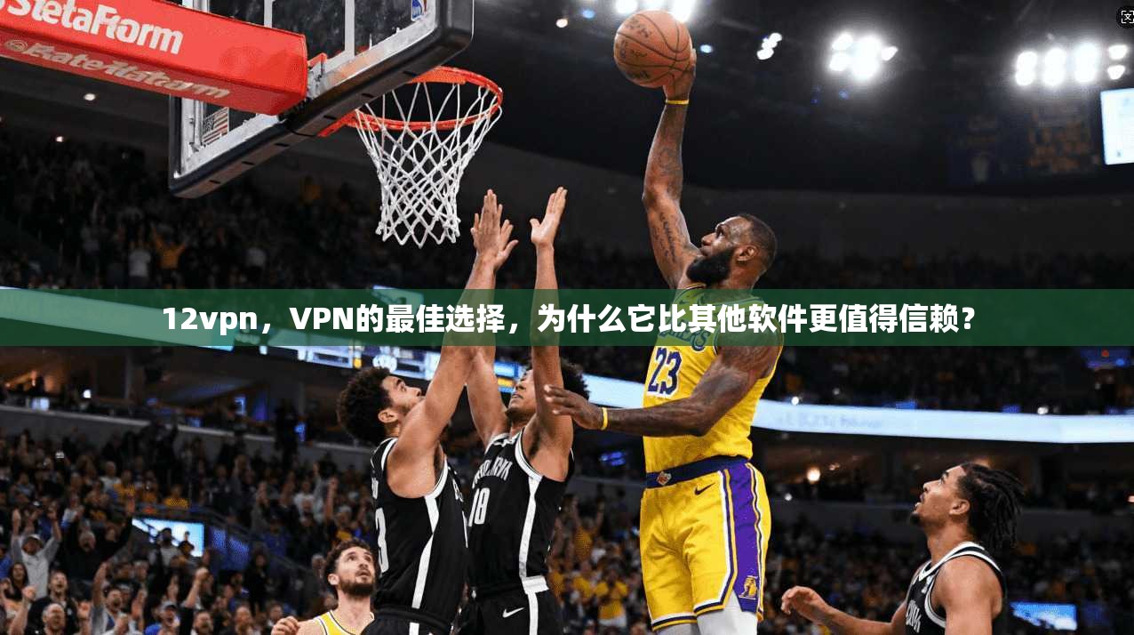 12vpn，VPN的最佳选择，为什么它比其他软件更值得信赖？