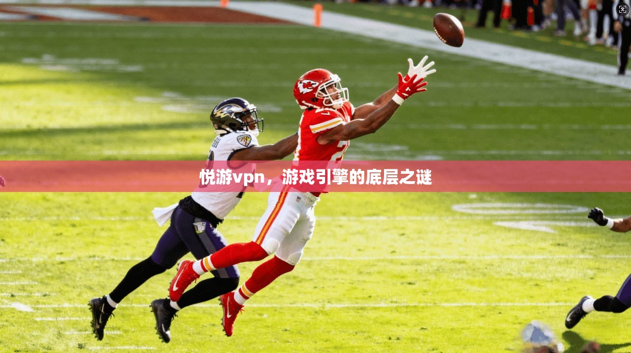 悦游vpn,游戏引擎的底层之谜