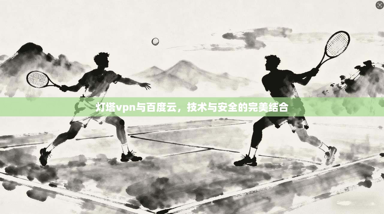 灯塔vpn与百度云，技术与安全的完美结合