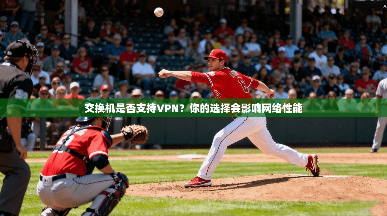 交换机是否支持VPN？你的选择会影响网络性能