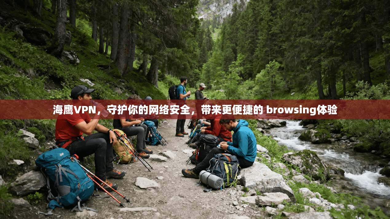 海鹰VPN，守护你的网络安全，带来更便捷的 browsing体验