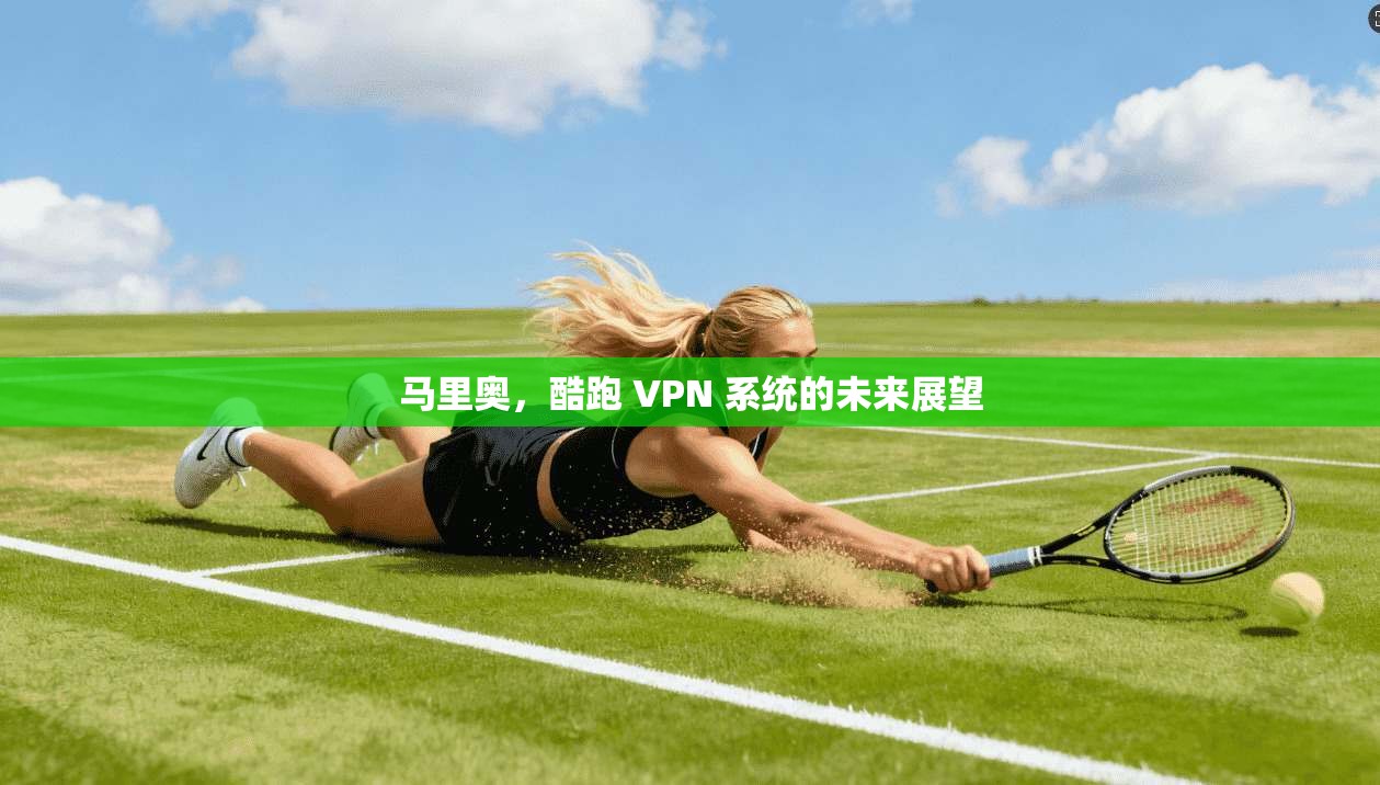 马里奥，酷跑 VPN 系统的未来展望