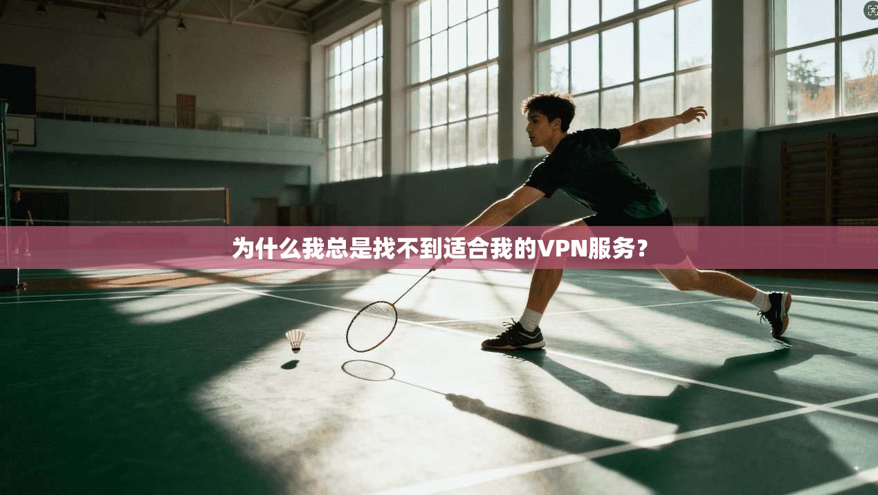 为什么我总是找不到适合我的VPN服务?