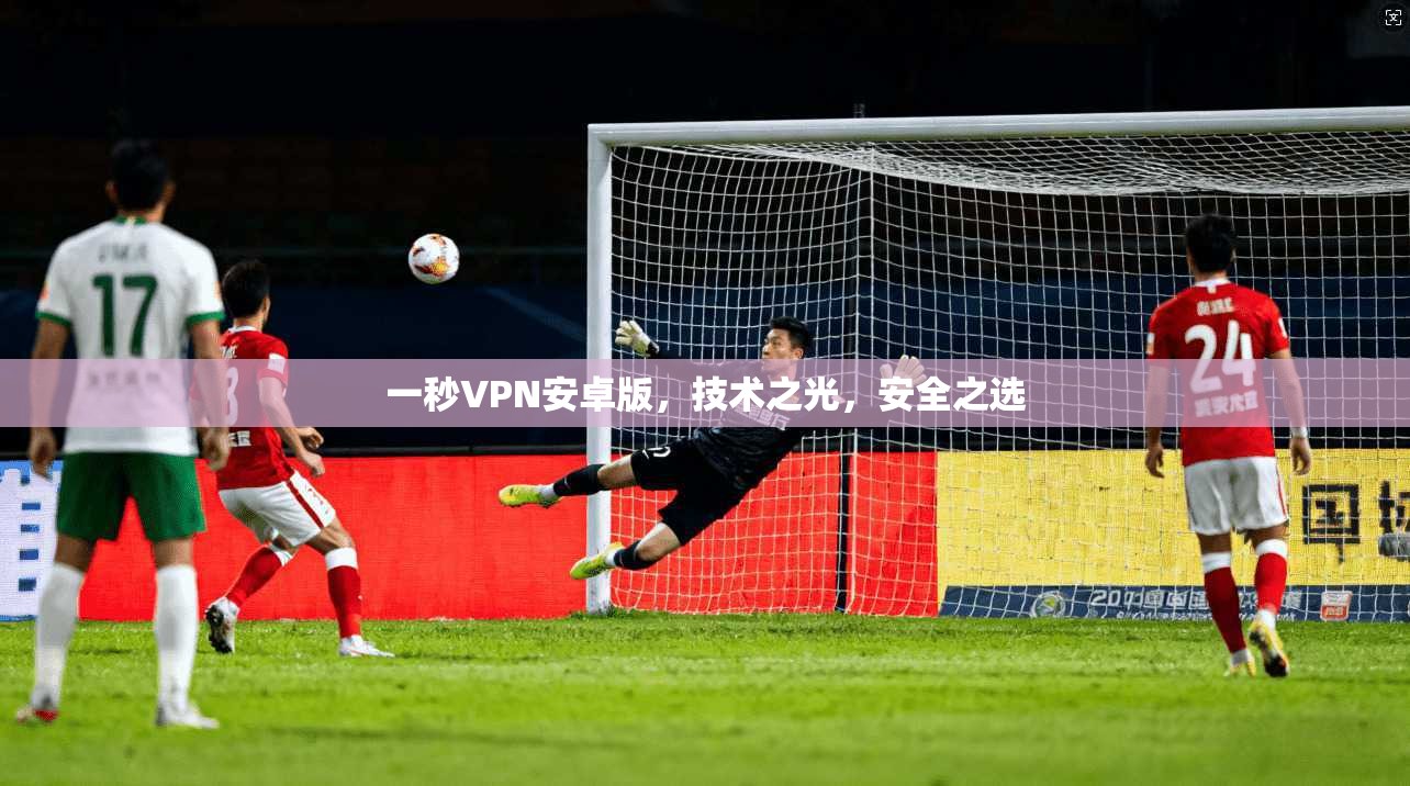 一秒VPN安卓版，技术之光，安全之选