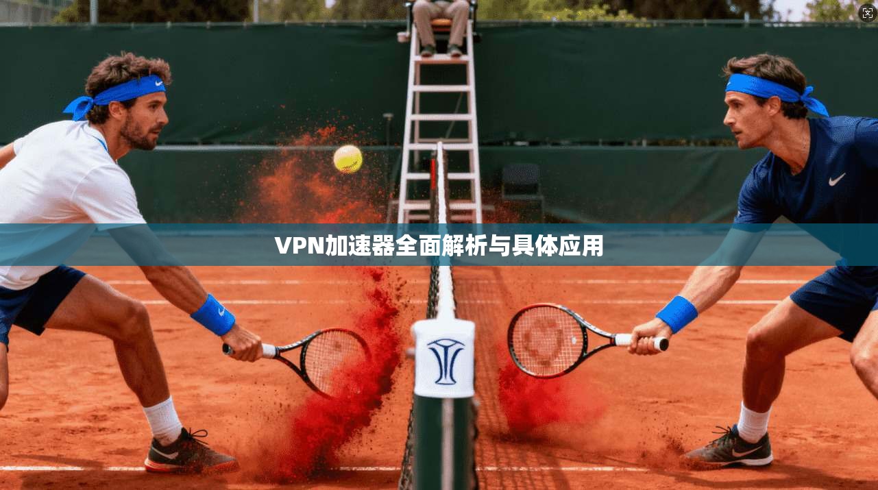 VPN加速器全面解析与具体应用