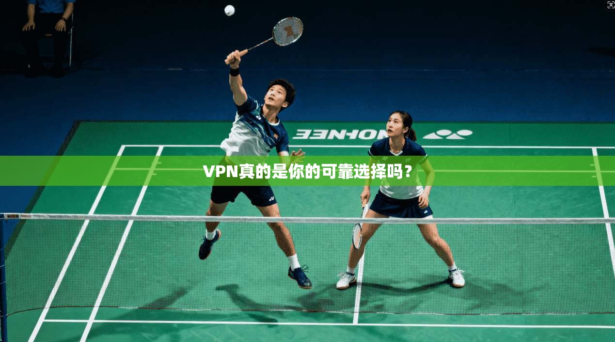 VPN真的是你的可靠选择吗?