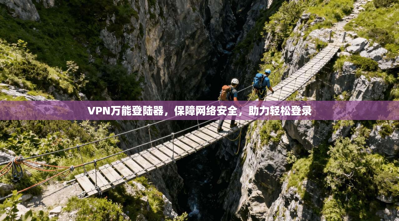 VPN万能登陆器，保障网络安全，助力轻松登录