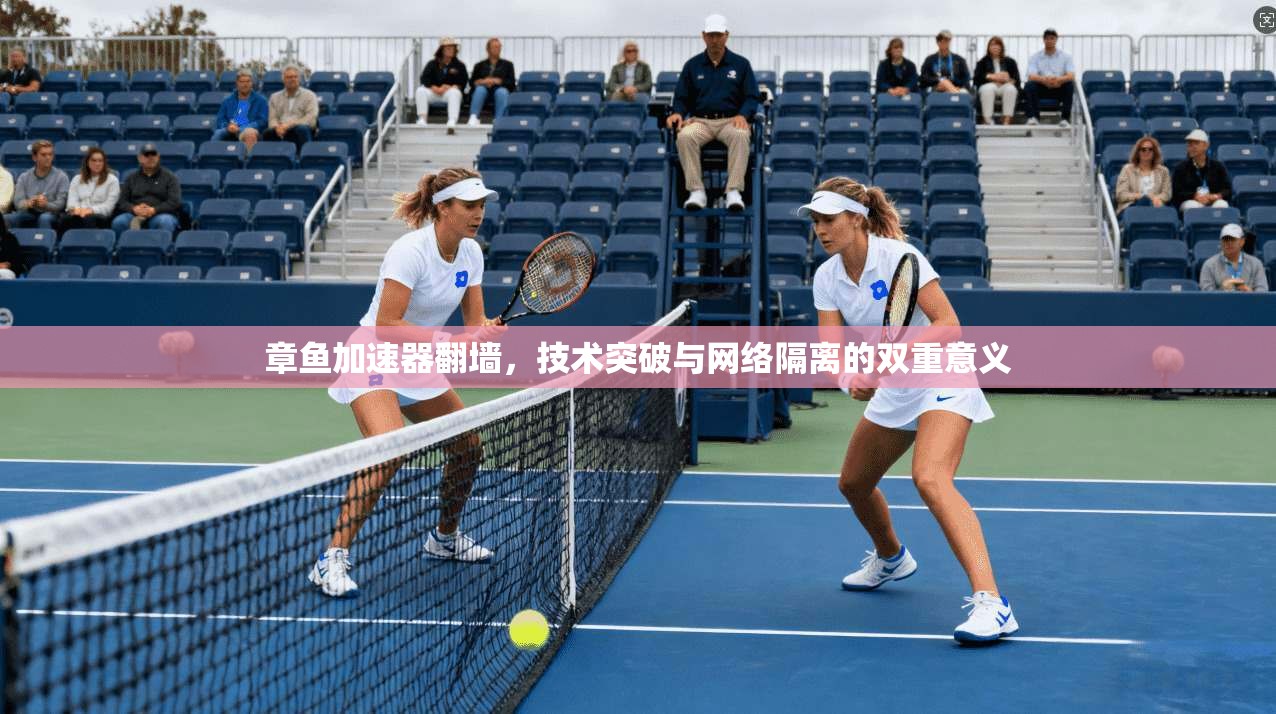 章鱼加速器翻墙，技术突破与网络隔离的双重意义