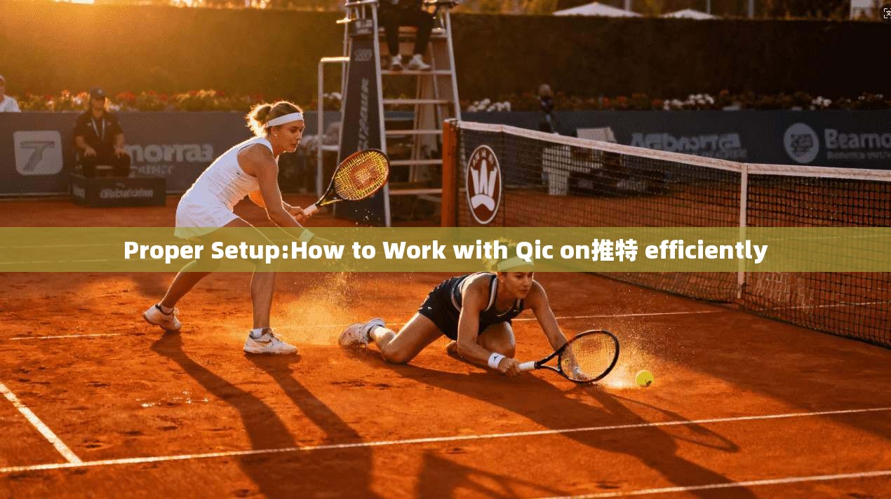 Proper Setup:How to Work with Qic on推特 efficiently