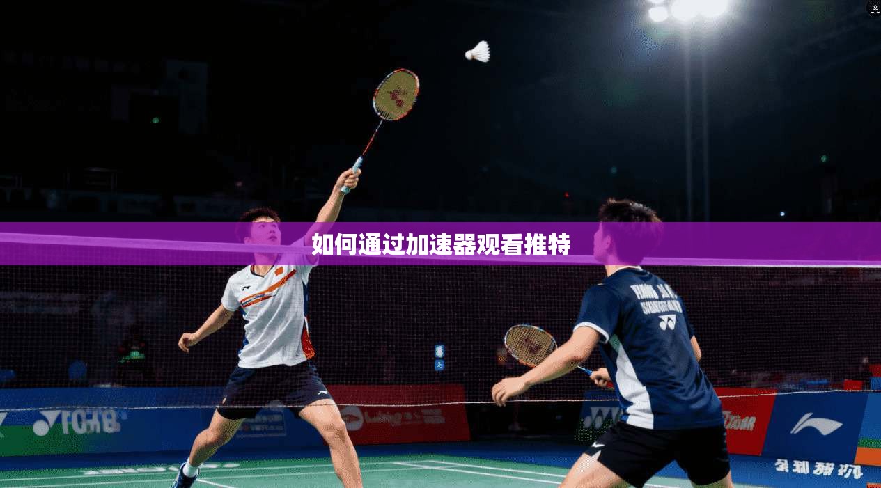 如何通过加速器观看推特