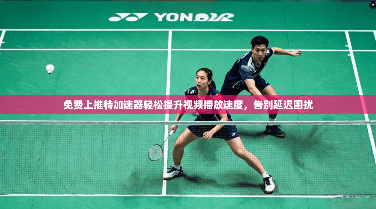 免费上推特加速器轻松提升视频播放速度,告别延迟困扰