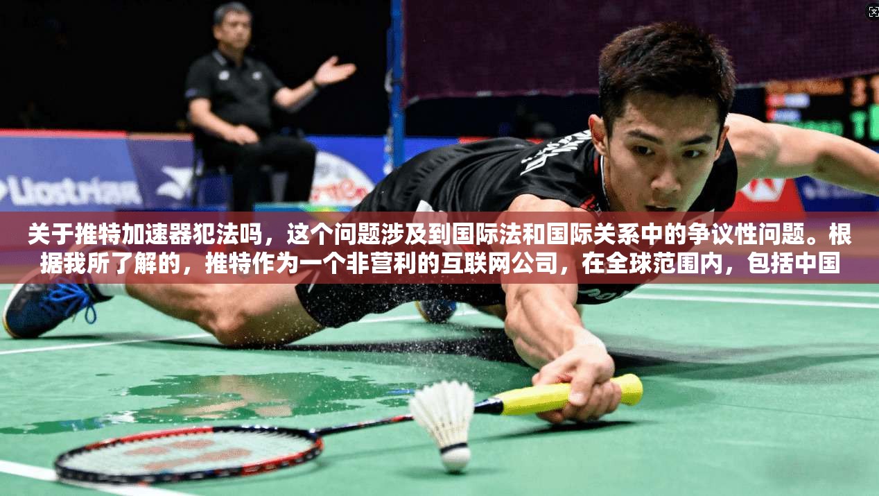 关于推特加速器犯法吗，这个问题涉及到国际法和国际关系中的争议性问题。根据我所了解的，推特作为一个非营利的互联网公司，在全球范围内，包括中国、美国、日本、德国等国家，都有相关的法律法规来规范其行为