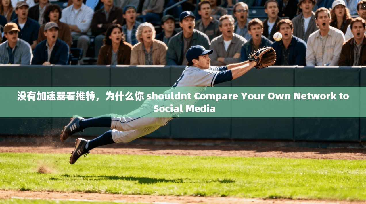 没有加速器看推特，为什么你 shouldnt Compare Your Own Network to Social Media