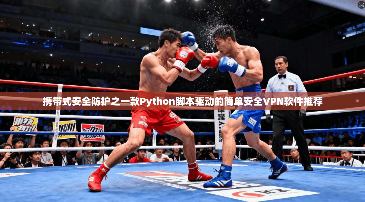携带式安全防护之一款Python脚本驱动的简单安全VPN软件推荐