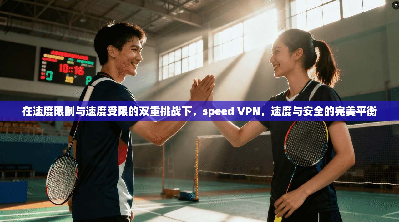 在速度限制与速度受限的双重挑战下，speed VPN，速度与安全的完美平衡