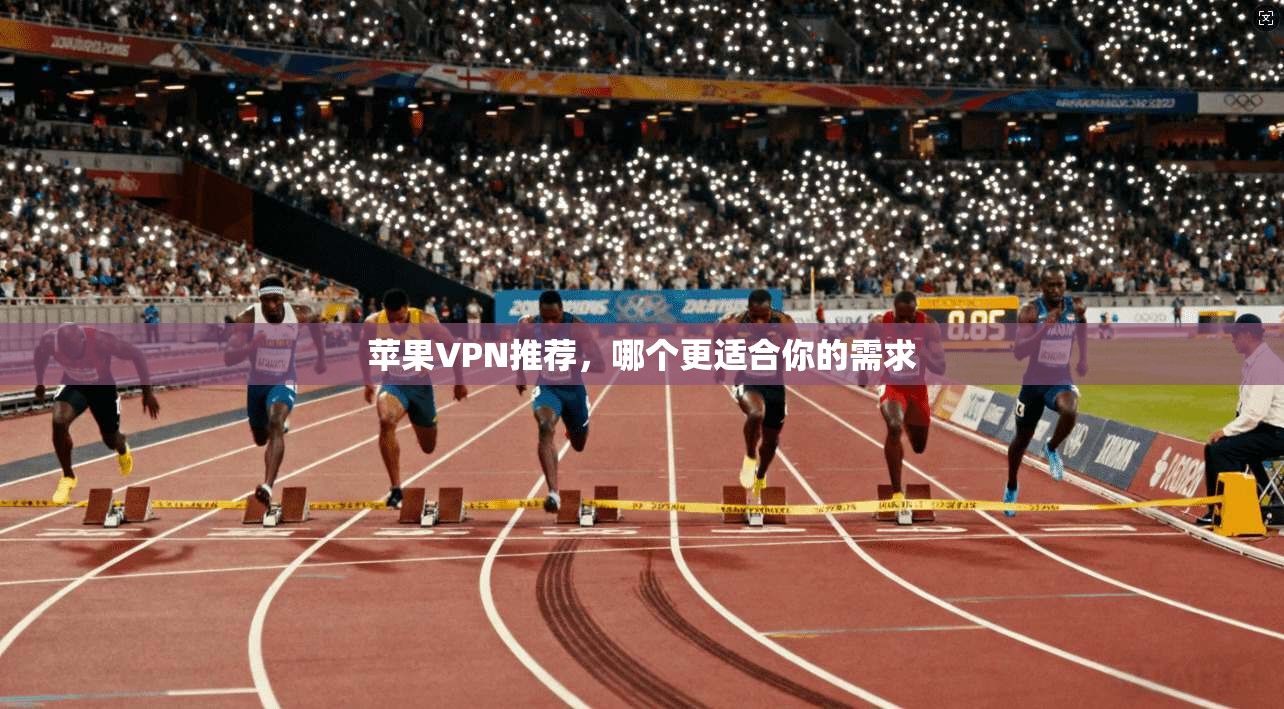 苹果VPN推荐，哪个更适合你的需求