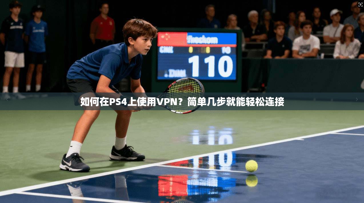 如何在PS4上使用VPN？简单几步就能轻松连接