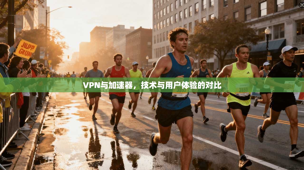 VPN与加速器,技术与用户体验的对比