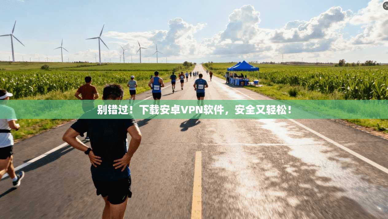 别错过！下载安卓VPN软件，安全又轻松！