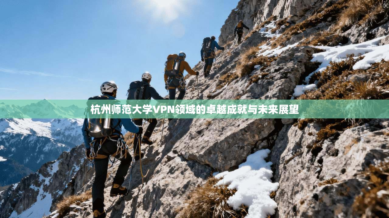 杭州师范大学VPN领域的卓越成就与未来展望